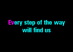 Every step of the wayr

will find us