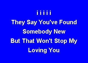 They Say You've Found

Somebody New
But That Won't Stop My
Loving You