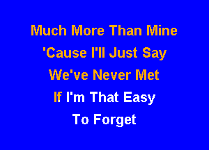 Much More Than Mine
'Cause I'll Just Say
We've Never Met

If I'm That Easy
To Forget