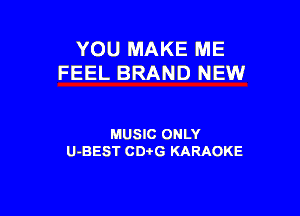 YOU MAKE ME
FEEL BRAND NEW

MUSIC ONLY
U-BEST CDtG KARAOKE