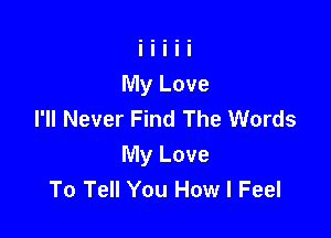 I'll Never Find The Words

My Love
To Tell You How I Feel