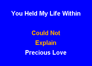 You Held My Life Within

Could Not
Explain
Precious Love