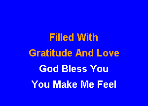 Filled With
Gratitude And Love

God Bless You
You Make Me Feel