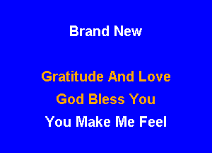 Brand New

Gratitude And Love

God Bless You
You Make Me Feel