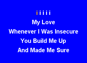 Whenever I Was Insecure
You Build Me Up
And Made Me Sure