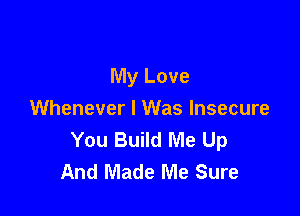 My Love

Whenever I Was Insecure
You Build Me Up
And Made Me Sure