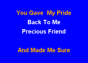 You Gave My Pride
Back To Me
Precious Friend

And Made Me Sure