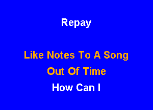 Repay

Like Notes To A Song

Out Of Time
How Can I