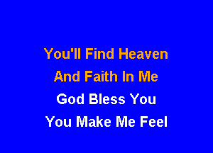 You'll Find Heaven
And Faith In Me

God Bless You
You Make Me Feel