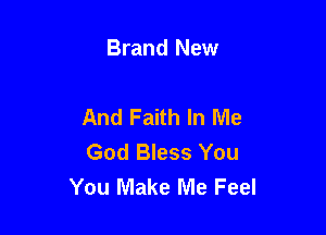 Brand New

And Faith In Me

God Bless You
You Make Me Feel