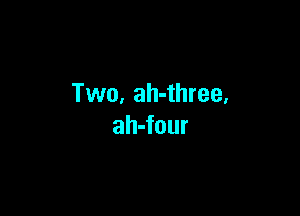 Two, ah-three,

ah-four