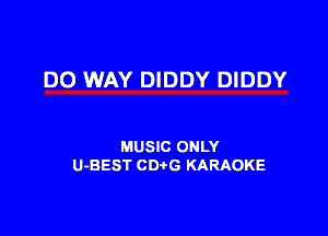 DO WAY DIDDY DIDDY

MUSIC ONLY
U-BEST CD G KARAOKE
