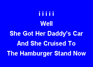 She Got Her Daddy's Car

And She Cruised To
The Hamburger Stand Now