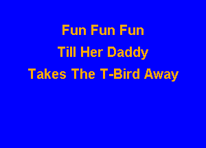 Fun Fun Fun
Till Her Daddy
Takes The T-Bird Away