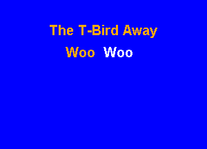 The T-Bird Away
W00 W00