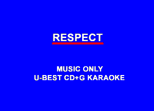 RESPECT

MUSIC ONLY
U-BEST CDtG KARAOKE