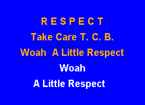 R E S P E C T
Take Care T. C. B.
Woah A Little Respect

Woah
A Little Respect