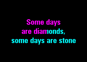 Some days

are diamonds,
some days are stone