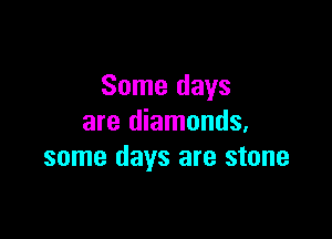 Some days

are diamonds,
some days are stone