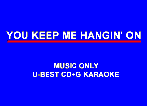 YOU KEEP ME HANGIN' 0N

MUSIC ONLY
U-BEST CDtG KARAOKE
