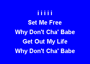 Set Me Free
Why Don't Cha' Babe

Get Out My Life
Why Don't Cha' Babe