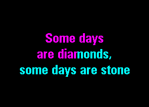 Some days

are diamonds,
some days are stone
