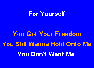 For Yourself

You Got Your Freedom
You Still Wanna Hold Onto Me
You Don't Want Me