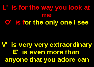 L' is for the way you look at
me
0' is for the only one I see

V' is very very extraordinary
E' is even more than
anyone that you adore can