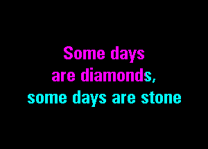 Some days

are diamonds,
some days are stone