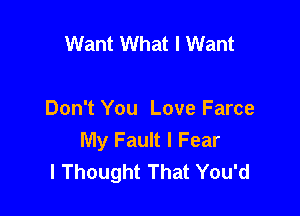 Want What I Want

Don't You Love Farce
My Fault I Fear
I Thought That You'd