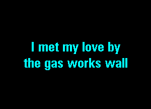 I met my love by

the gas works wall