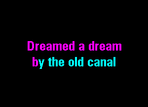 Dreamed a dream

by the old canal