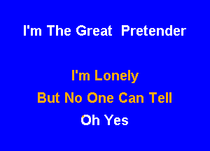 I'm The Great Pretender

I'm Lonely
But No One Can Tell
Oh Yes