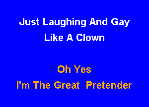 Just Laughing And Gay
Like A Clown

Oh Yes
I'm The Great Pretender