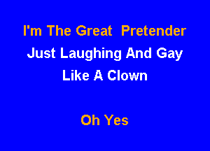 I'm The Great Pretender
Just Laughing And Gay
Like A Clown

Oh Yes