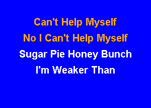 Can't Help Myself
No I Can't Help Myself

Sugar Pie Honey Bunch
I'm Weaker Than