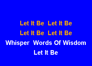 Let It Be Let It Be
Let It Be Let It Be

Whisper Words Of Wisdom
Let It Be