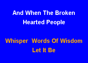 And When The Broken
Hearted People

Whisper Words Of Wisdom
Let It Be