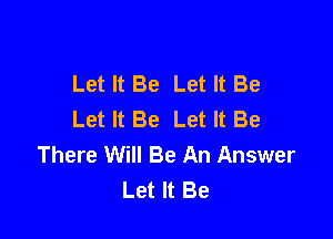 Let It Be Let It Be
Let It Be Let It Be

There Will Be An Answer
Let It Be