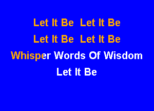 Let It Be Let It Be
Let It Be LetltBe
Whisper Words Of Wisdom

Let It Be