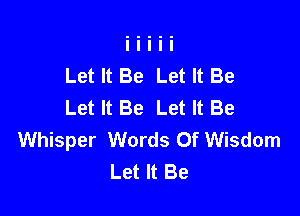 Let It Be Let It Be
Let It Be Let It Be

Whisper Words Of Wisdom
Let It Be