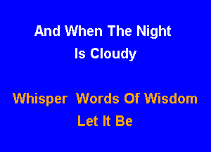 And When The Night
Is Cloudy

Whisper Words Of Wisdom
Let It Be