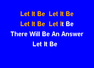 Let It Be Let It Be
Let It Be Let It Be
There Will Be An Answer

Let It Be