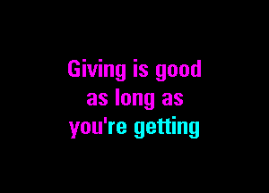 Giving is good

as long as
you're getting