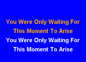 You Were Only Waiting For

This Moment To Arise
You Were Only Waiting For
This Moment To Arise