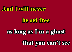 And Iwill never

be set free

as long as I'm a ghost

that you can't see