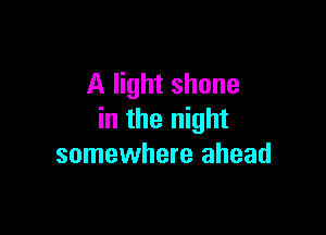 A light shone

in the night
somewhere ahead