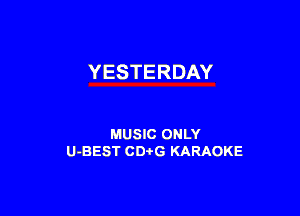YESTERDAY

MUSIC ONLY
U-BEST CDtG KARAOKE
