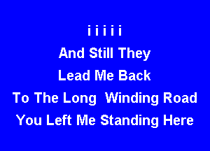And Still They
Lead Me Back

To The Long Winding Road
You Left Me Standing Here