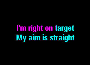 I'm right on target

My aim is straight